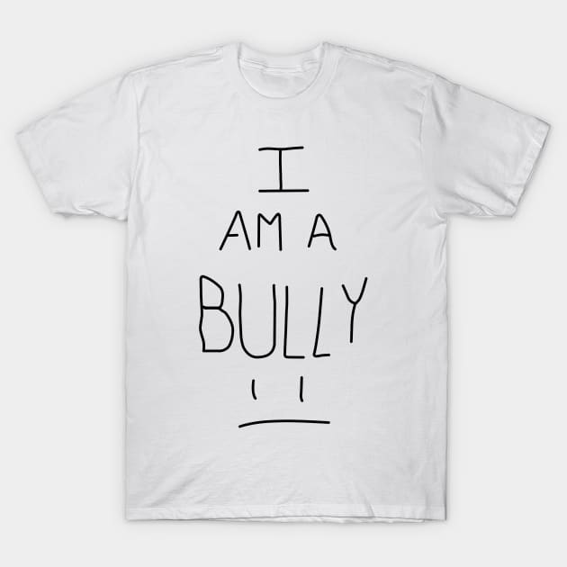 I Am A Bully T-Shirt by MaryBoughton